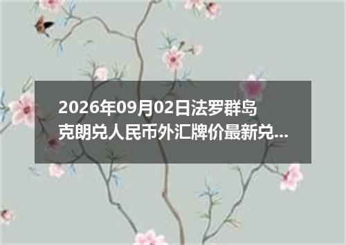 2026年09月02日法罗群岛克朗兑人民币外汇牌价最新兑换参考价