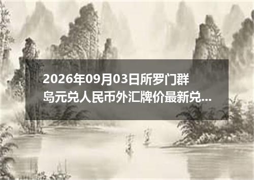 2026年09月03日所罗门群岛元兑人民币外汇牌价最新兑换参考价