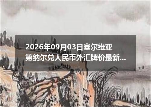 2026年09月03日塞尔维亚第纳尔兑人民币外汇牌价最新兑换参考价