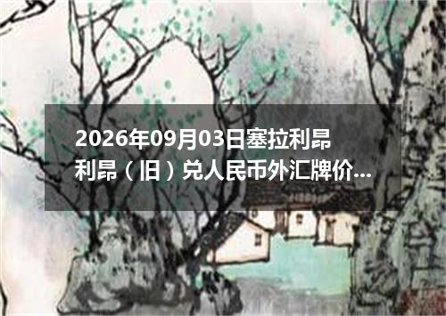 2026年09月03日塞拉利昂利昂（旧）兑人民币外汇牌价最新兑换参考价