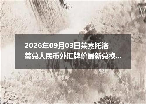 2026年09月03日莱索托洛蒂兑人民币外汇牌价最新兑换参考价