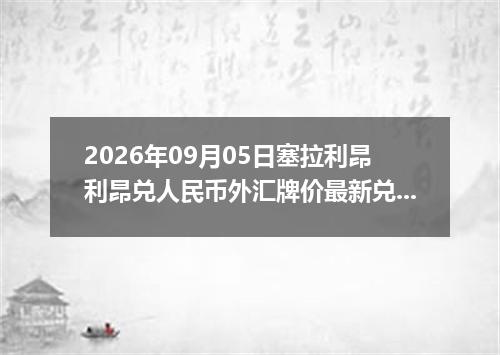 2026年09月05日塞拉利昂利昂兑人民币外汇牌价最新兑换参考价