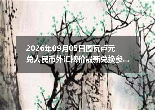 2026年09月05日图瓦卢元兑人民币外汇牌价最新兑换参考价
