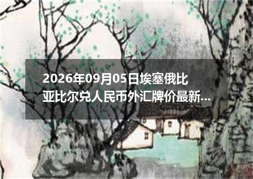 2026年09月05日埃塞俄比亚比尔兑人民币外汇牌价最新兑换参考价