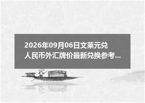 2026年09月06日文莱元兑人民币外汇牌价最新兑换参考价