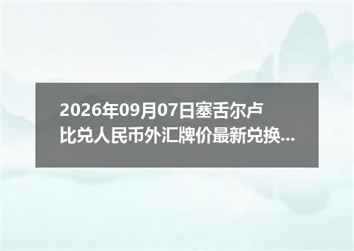 2026年09月07日塞舌尔卢比兑人民币外汇牌价最新兑换参考价