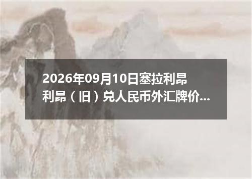 2026年09月10日塞拉利昂利昂（旧）兑人民币外汇牌价最新兑换参考价