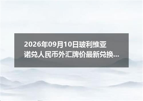 2026年09月10日玻利维亚诺兑人民币外汇牌价最新兑换参考价
