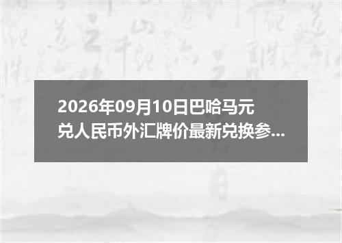 2026年09月10日巴哈马元兑人民币外汇牌价最新兑换参考价