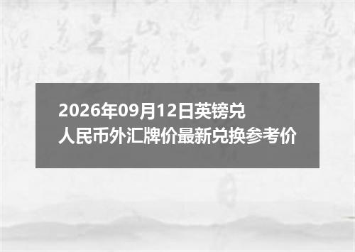 2026年09月12日英镑兑人民币外汇牌价最新兑换参考价