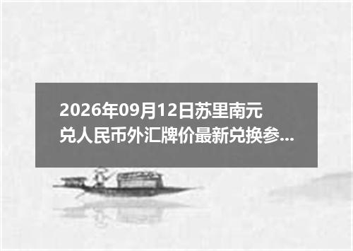2026年09月12日苏里南元兑人民币外汇牌价最新兑换参考价