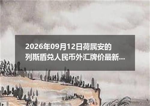 2026年09月12日荷属安的列斯盾兑人民币外汇牌价最新兑换参考价