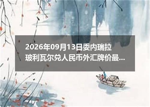 2026年09月13日委内瑞拉玻利瓦尔兑人民币外汇牌价最新兑换参考价