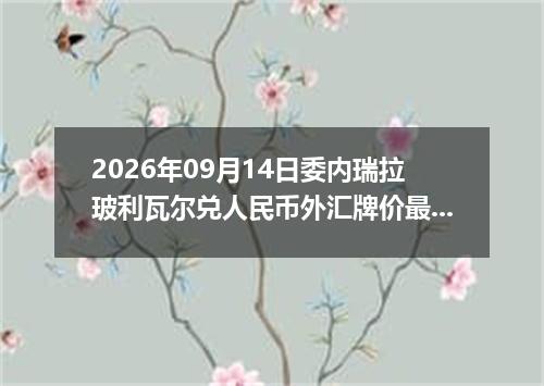 2026年09月14日委内瑞拉玻利瓦尔兑人民币外汇牌价最新兑换参考价