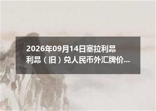 2026年09月14日塞拉利昂利昂（旧）兑人民币外汇牌价最新兑换参考价