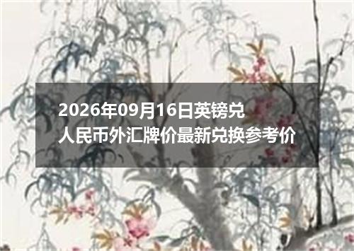 2026年09月16日英镑兑人民币外汇牌价最新兑换参考价