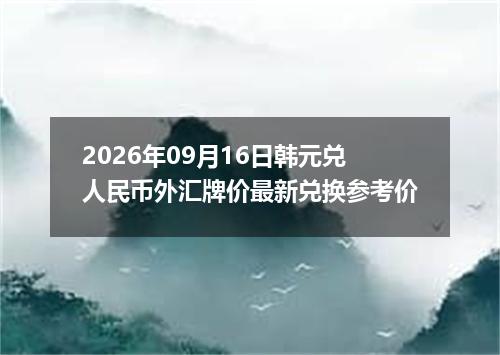 2026年09月16日韩元兑人民币外汇牌价最新兑换参考价
