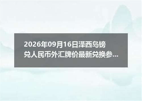 2026年09月16日泽西岛镑兑人民币外汇牌价最新兑换参考价