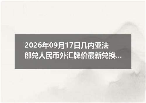 2026年09月17日几内亚法郎兑人民币外汇牌价最新兑换参考价