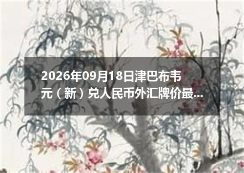 2026年09月18日津巴布韦元（新）兑人民币外汇牌价最新兑换参考价