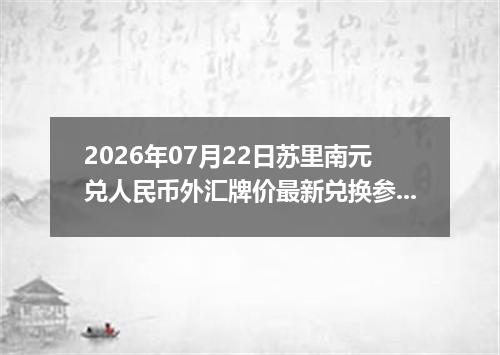 2026年07月22日苏里南元兑人民币外汇牌价最新兑换参考价
