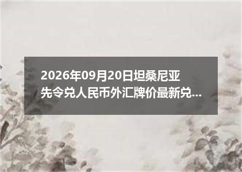 2026年09月20日坦桑尼亚先令兑人民币外汇牌价最新兑换参考价