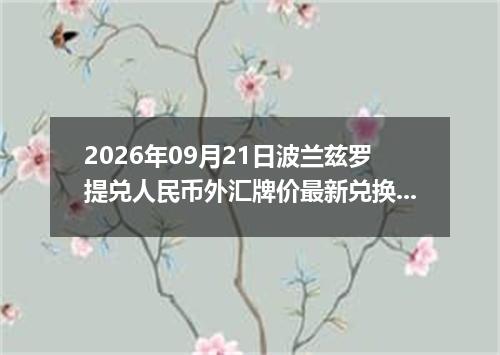 2026年09月21日波兰兹罗提兑人民币外汇牌价最新兑换参考价