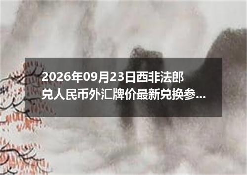 2026年09月23日西非法郎兑人民币外汇牌价最新兑换参考价