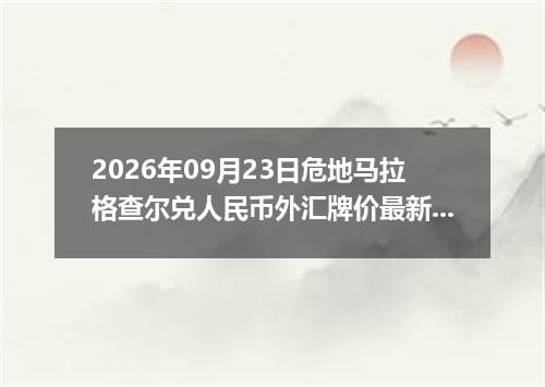 2026年09月23日危地马拉格查尔兑人民币外汇牌价最新兑换参考价
