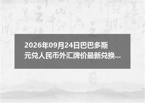2026年09月24日巴巴多斯元兑人民币外汇牌价最新兑换参考价