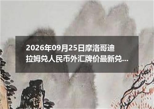 2026年09月25日摩洛哥迪拉姆兑人民币外汇牌价最新兑换参考价
