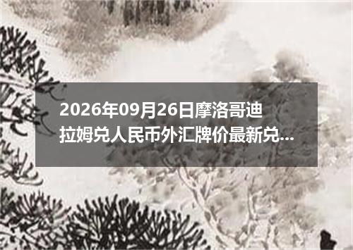 2026年09月26日摩洛哥迪拉姆兑人民币外汇牌价最新兑换参考价