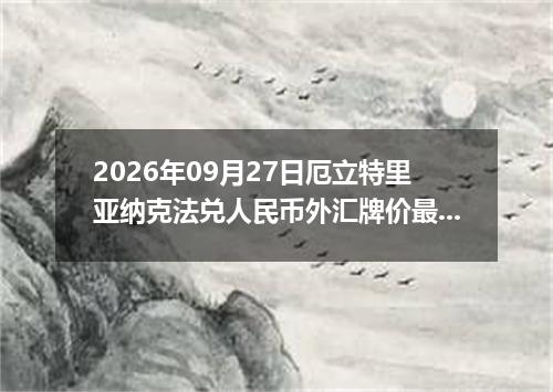 2026年09月27日厄立特里亚纳克法兑人民币外汇牌价最新兑换参考价