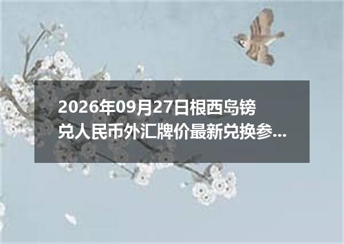 2026年09月27日根西岛镑兑人民币外汇牌价最新兑换参考价