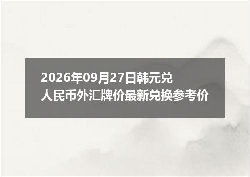 2026年09月27日韩元兑人民币外汇牌价最新兑换参考价