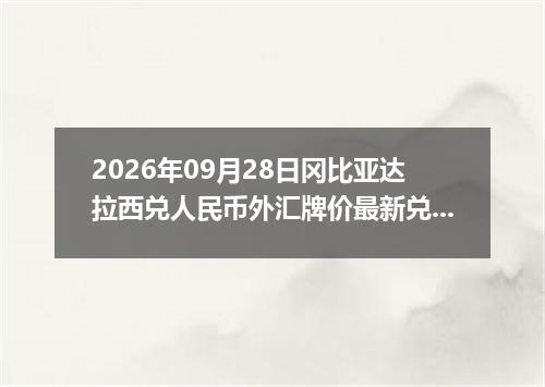 2026年09月28日冈比亚达拉西兑人民币外汇牌价最新兑换参考价