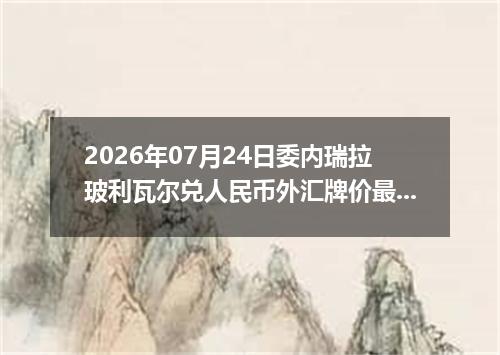 2026年07月24日委内瑞拉玻利瓦尔兑人民币外汇牌价最新兑换参考价