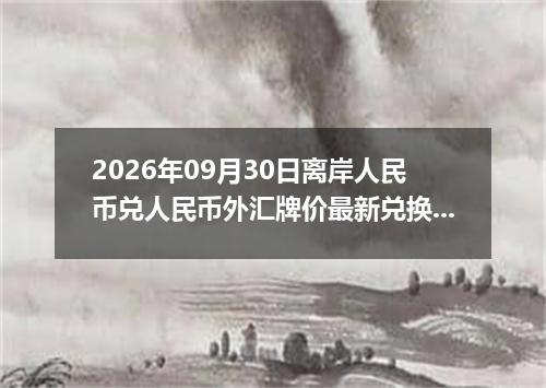2026年09月30日离岸人民币兑人民币外汇牌价最新兑换参考价