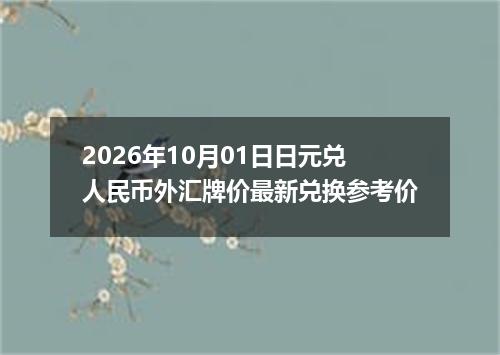 2026年10月01日日元兑人民币外汇牌价最新兑换参考价