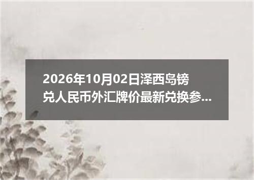 2026年10月02日泽西岛镑兑人民币外汇牌价最新兑换参考价