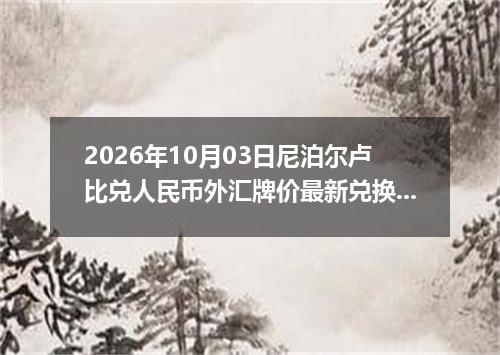 2026年10月03日尼泊尔卢比兑人民币外汇牌价最新兑换参考价