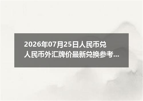 2026年07月25日人民币兑人民币外汇牌价最新兑换参考价