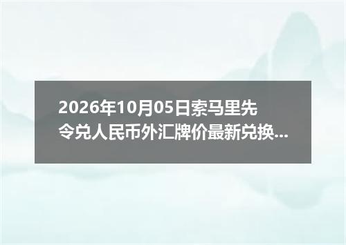 2026年10月05日索马里先令兑人民币外汇牌价最新兑换参考价