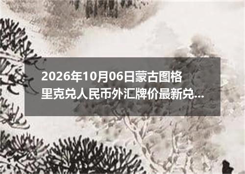 2026年10月06日蒙古图格里克兑人民币外汇牌价最新兑换参考价