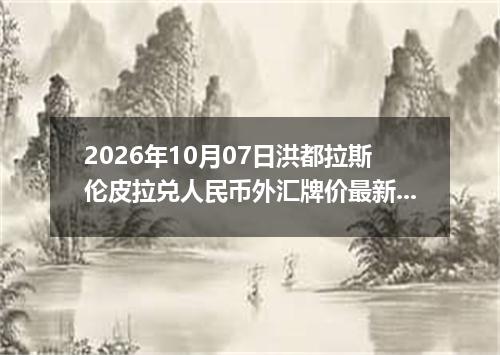 2026年10月07日洪都拉斯伦皮拉兑人民币外汇牌价最新兑换参考价