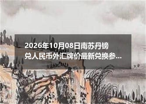 2026年10月08日南苏丹镑兑人民币外汇牌价最新兑换参考价