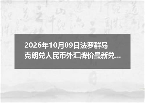 2026年10月09日法罗群岛克朗兑人民币外汇牌价最新兑换参考价