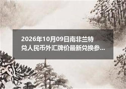 2026年10月09日南非兰特兑人民币外汇牌价最新兑换参考价