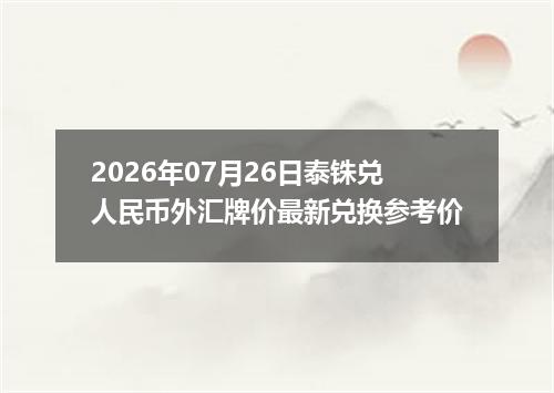 2026年07月26日泰铢兑人民币外汇牌价最新兑换参考价