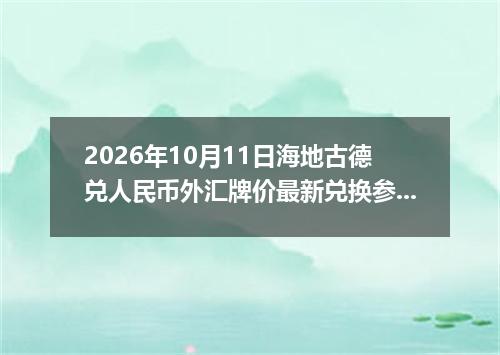2026年10月11日海地古德兑人民币外汇牌价最新兑换参考价